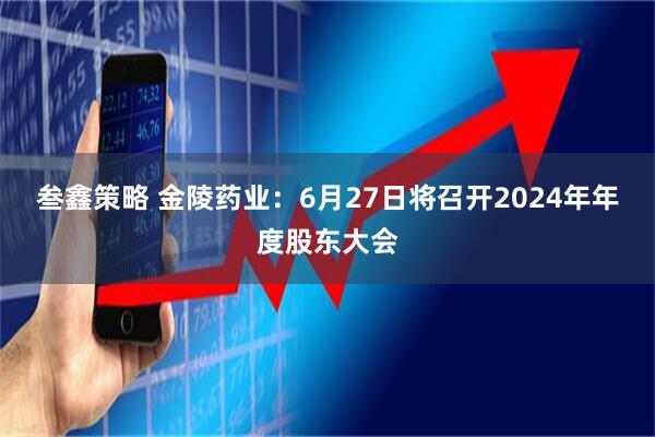 叁鑫策略 金陵药业：6月27日将召开2024年年度股东大会