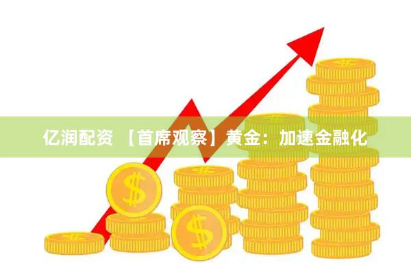 亿润配资 【首席观察】黄金：加速金融化