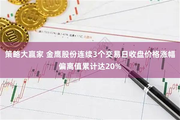 策略大赢家 金鹰股份连续3个交易日收盘价格涨幅偏离值累计达20%