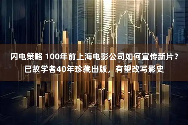 闪电策略 100年前上海电影公司如何宣传新片？已故学者40年珍藏出版，有望改写影史