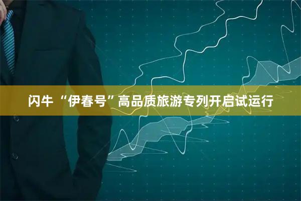 闪牛 “伊春号”高品质旅游专列开启试运行