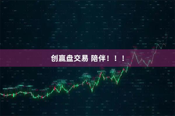 创赢盘交易 陪伴！！！