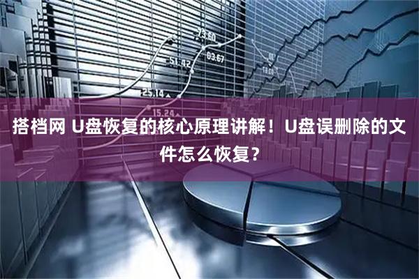 搭档网 U盘恢复的核心原理讲解！U盘误删除的文件怎么恢复？