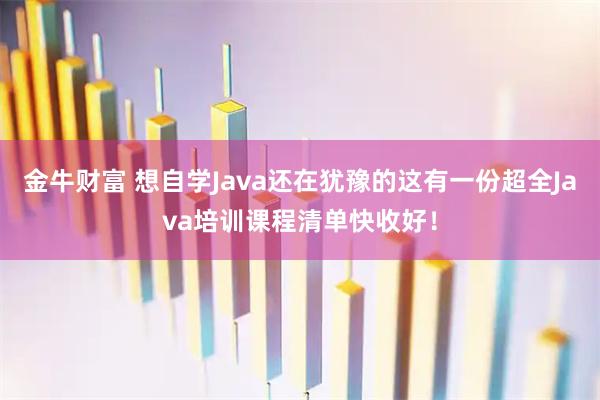 金牛财富 想自学Java还在犹豫的这有一份超全Java培训课程清单快收好！