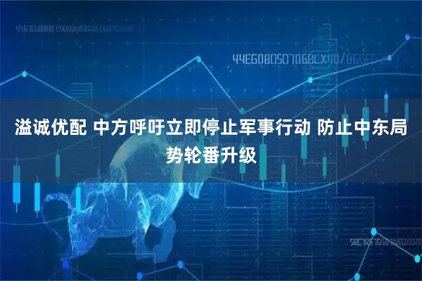 溢诚优配 中方呼吁立即停止军事行动 防止中东局势轮番升级