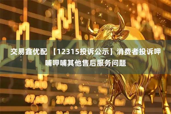 交易鑫优配 【12315投诉公示】消费者投诉呷哺呷哺其他售后服务问题
